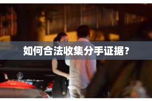 如何合法收集分手证据？