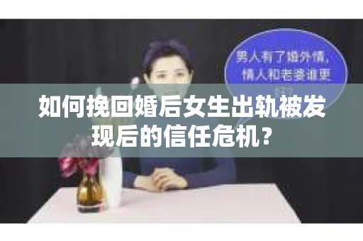 如何挽回婚后女生出轨被发现后的信任危机？
