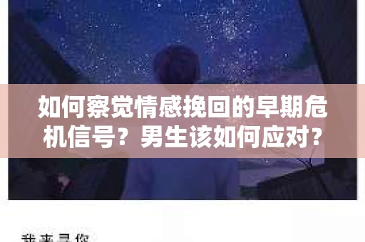 如何察觉情感挽回的早期危机信号？男生该如何应对？