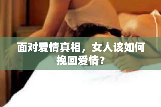 面对爱情真相，女人该如何挽回爱情？