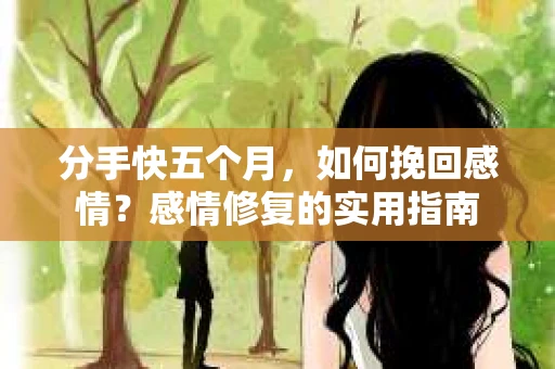 分手快五个月，如何挽回感情？感情修复的实用指南