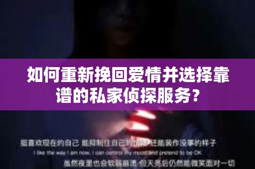 如何重新挽回爱情并选择靠谱的私家侦探服务？