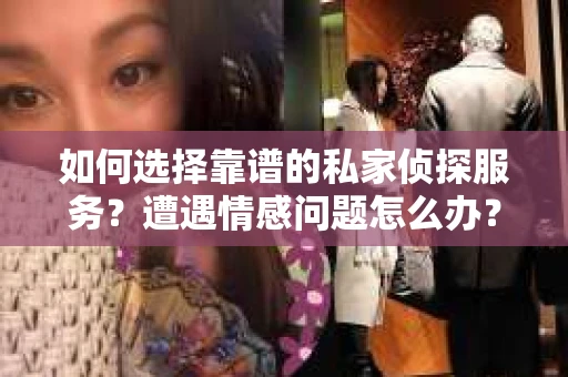 如何选择靠谱的私家侦探服务？遭遇情感问题怎么办？