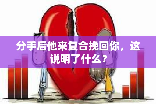 分手后他来复合挽回你，这说明了什么？