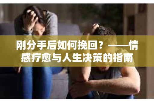 刚分手后如何挽回？——情感疗愈与人生决策的指南