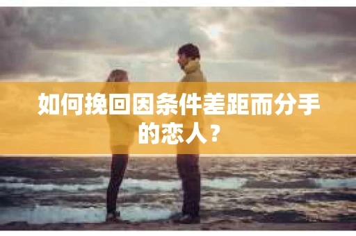如何挽回因条件差距而分手的恋人？