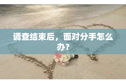 调查结束后，面对分手怎么办？