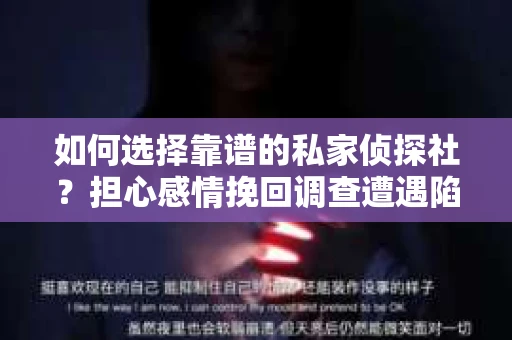 如何选择靠谱的私家侦探社？担心感情挽回调查遭遇陷阱怎么办？