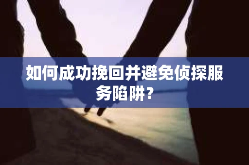 如何成功挽回并避免侦探服务陷阱？