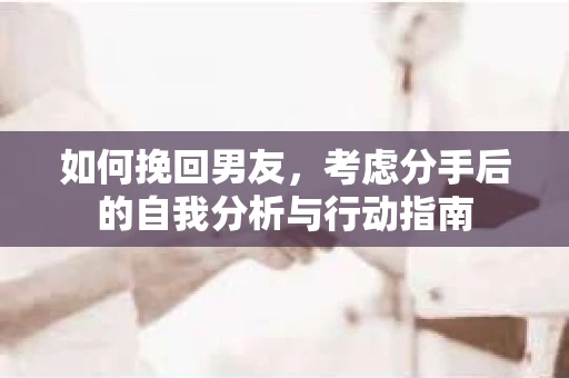 如何挽回男友，考虑分手后的自我分析与行动指南