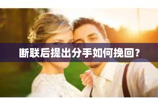 断联后提出分手如何挽回？