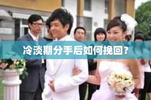 冷淡期分手后如何挽回？