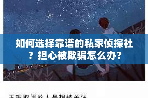 如何选择靠谱的私家侦探社？担心被欺骗怎么办？