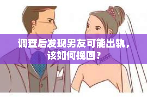 调查后发现男友可能出轨，该如何挽回？