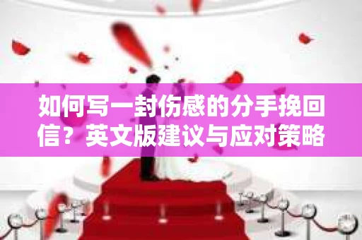 如何写一封伤感的分手挽回信?英文版建议与应对策略 如何写一封伤感的分手挽回信?英文版建议与应对策略
