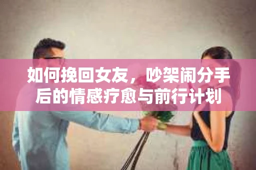 如何挽回女友，吵架闹分手后的情感疗愈与前行计划