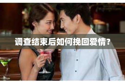 调查结束后如何挽回爱情？