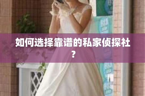 如何选择靠谱的私家侦探社? 如何选择靠谱的私家侦探社?