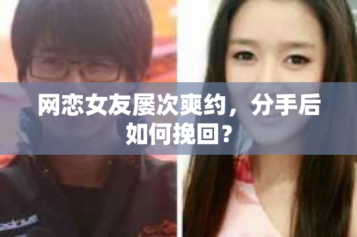 网恋女友屡次爽约，分手后如何挽回？