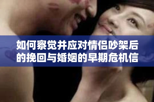 如何察觉并应对情侣吵架后的挽回与婚姻的早期危机信号？