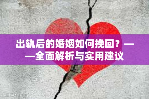 出轨后的婚姻如何挽回？——全面解析与实用建议