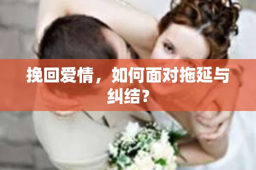 挽回爱情，如何面对拖延与纠结？