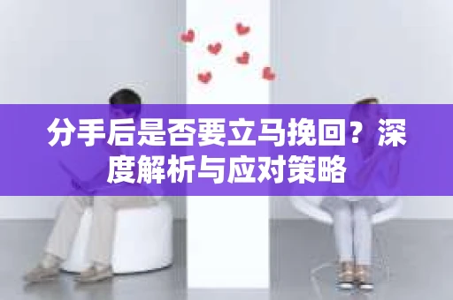 分手后是否要立马挽回？深度解析与应对策略