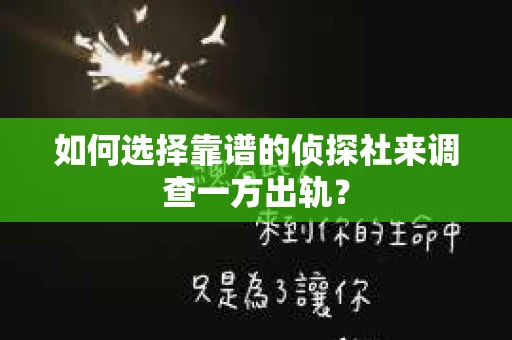 如何选择靠谱的侦探社来调查一方出轨? 如何选择靠谱的侦探社来调查一方出轨?