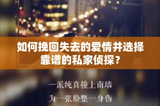 如何挽回失去的爱情并选择靠谱的私家侦探？