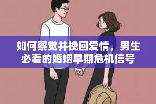 如何察觉并挽回爱情，男生必看的婚姻早期危机信号