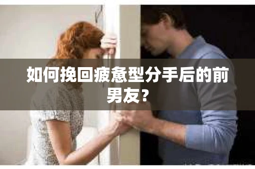 如何挽回疲惫型分手后的前男友? 如何挽回疲惫型分手后的前男友?
