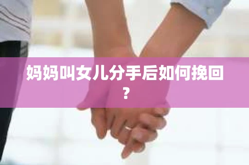 妈妈叫女儿分手后如何挽回？