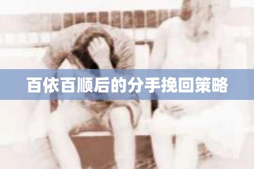 百依百顺后的分手挽回策略