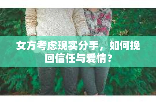 女方考虑现实分手，如何挽回信任与爱情？
