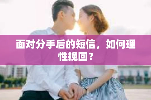 面对分手后的短信，如何理性挽回？