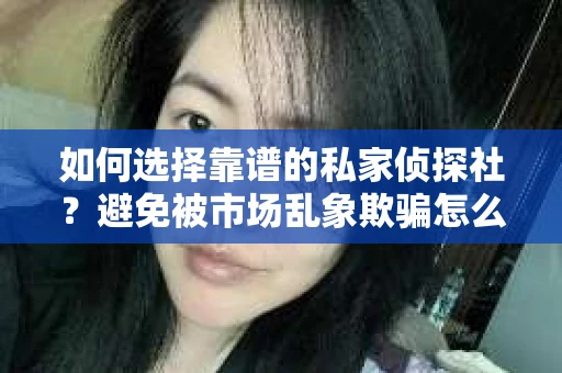 如何选择靠谱的私家侦探社？避免被市场乱象欺骗怎么办？