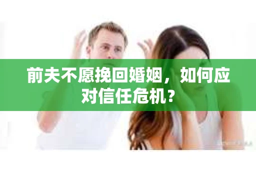前夫不愿挽回婚姻，如何应对信任危机？