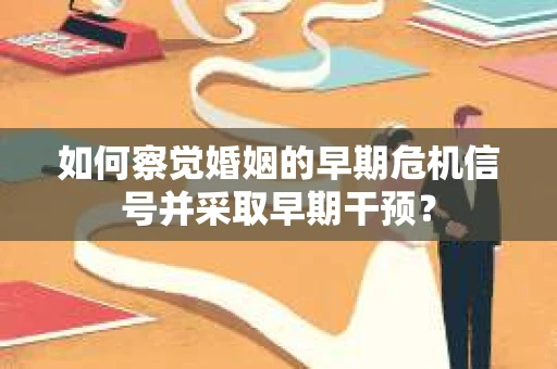如何察觉婚姻的早期危机信号并采取早期干预？