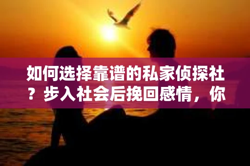 如何选择靠谱的私家侦探社？步入社会后挽回感情，你准备好了吗？