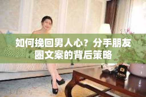 如何挽回男人心？分手朋友圈文案的背后策略