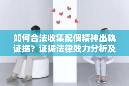 如何合法收集配偶精神出轨证据？证据法律效力分析及合法取证方法