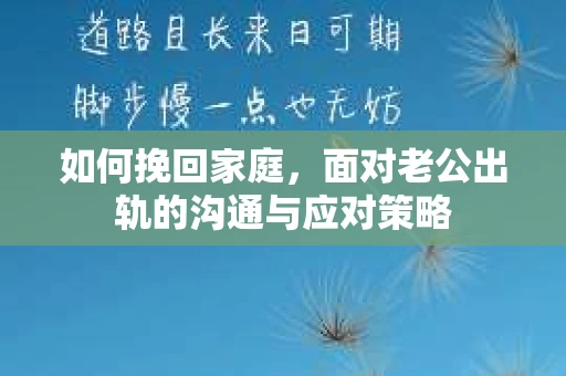 如何挽回家庭，面对老公出轨的沟通与应对策略