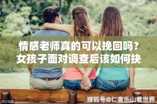 情感老师真的可以挽回吗？女孩子面对调查后该如何抉择？