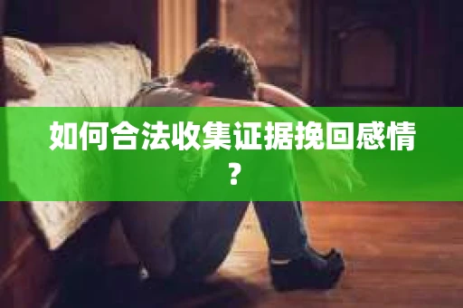如何合法收集证据挽回感情？