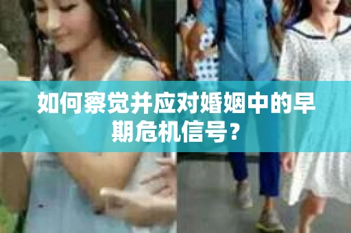 如何察觉并应对婚姻中的早期危机信号？