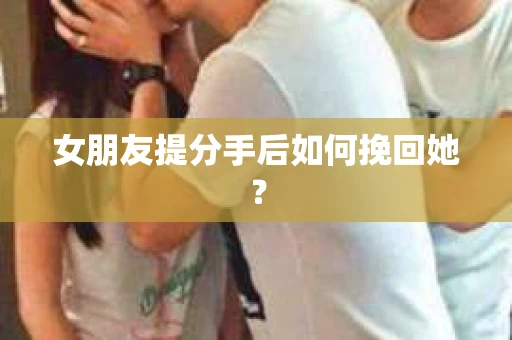 女朋友提分手后如何挽回她？