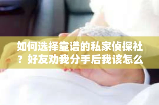 如何选择靠谱的私家侦探社？好友劝我分手后我该怎么办？