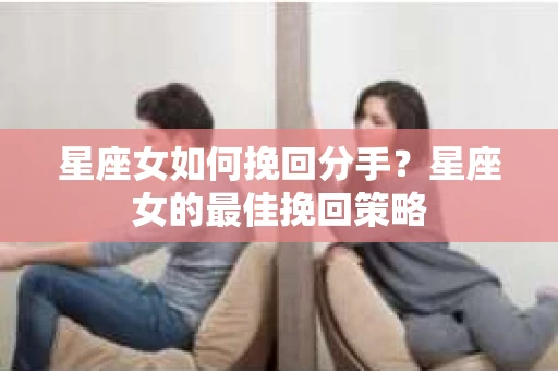 星座女如何挽回分手？星座女的最佳挽回策略