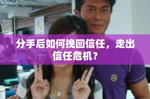 分手后如何挽回信任，走出信任危机？