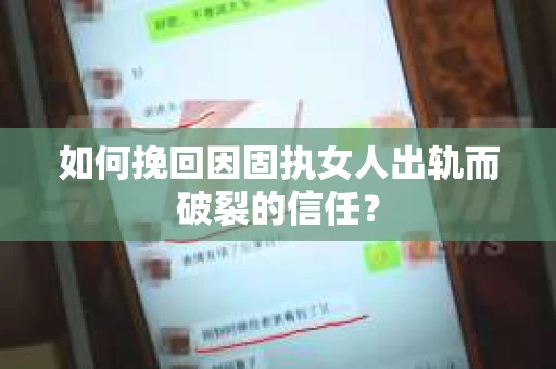 如何挽回因固执女人出轨而破裂的信任？
